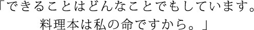 「できることはどんなことでもしています。料理本は私の命ですから。」