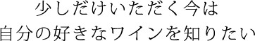 少しだけいただく今は自分の好きなワインを知りたい