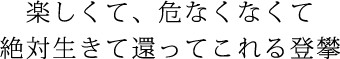 楽しくて、危なくなくて 絶対生きて還ってこれる登攀