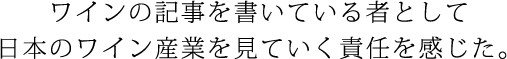 ワインの記事を書いている者として日本のワイン産業を見ていく責任を感じた