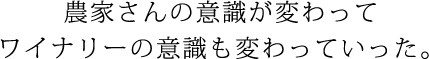 農家さんの意識が変わっていってワイナリーの意識も変わっていった