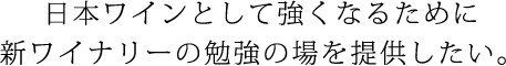 日本ワインとして強くなるために新ワイナリーの勉強の場を提供したい