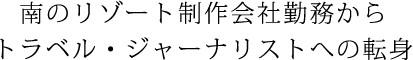 南のリゾート旅行会社勤務からトラベル・ジャーナリストへの転身